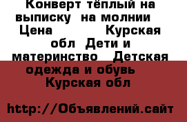 Конверт тёплый на выписку( на молнии) › Цена ­ 1 500 - Курская обл. Дети и материнство » Детская одежда и обувь   . Курская обл.